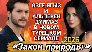 НОВЫЙ ТУРЕЦКИЙ СЕРИАЛ 2026 Г «ЗАКОН ПРИРОДЫ» С АЛЬПЕРЕН ЛУЙМАЗОМ И ОЗГЕ ЯГЫЗ В ГЛАВНЫХ РОЛЯХ (СКОРО)