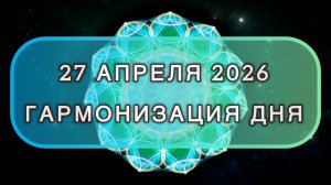 Гармонизация дня 27 апреля 2026. Трансформационная МЕДИТАЦИЯ. Позитивные вибрации.