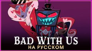 HAZBIN HOTEL | BAD WITH US | на русском