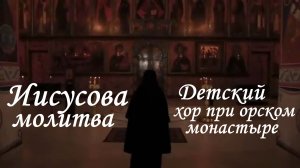 ИИСУСОВА МОЛИТВА (ДУХОВНЫЙ СТИХ). ДЕТСКИЙ ХОР ПРИ ОРСКОМ МОНАСТЫРЕ