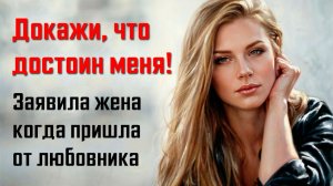Истории мести - Докажи, что достоин меня! Заявила жена когда вернулась от любовника