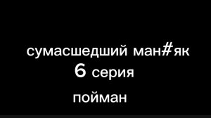 СУМАСШЕДШИЙ МАН#ЯК 6 СЕРИЯ ПОЙМАН