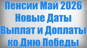 Пенсии Май 2026 — Новые Даты Выплат и Доплаты ко Дню Победы