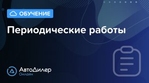 Периодические работы — АвтоДилер Онлайн — Программа для автосервиса и СТО — autodealer.ru
