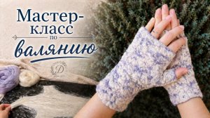 Мокрое валяние митенок | Полный мастер‑класс с декором из капока