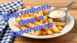 Картофель фри 🍟 в аэрогриле