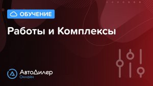 Работы и Комплексы – АвтоДилер Онлайн – Программа для автосервиса и СТО – autodealer.ru