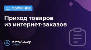 Приход товаров из интернет-заказов — АвтоДилер Онлайн — Программа для автосервиса — autodealer.ru