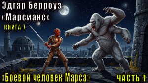 07.01 Эдгар Райс Берроуз «Марсианские хроники « (книга 7) «Боевой человек Марса» (ч 1)