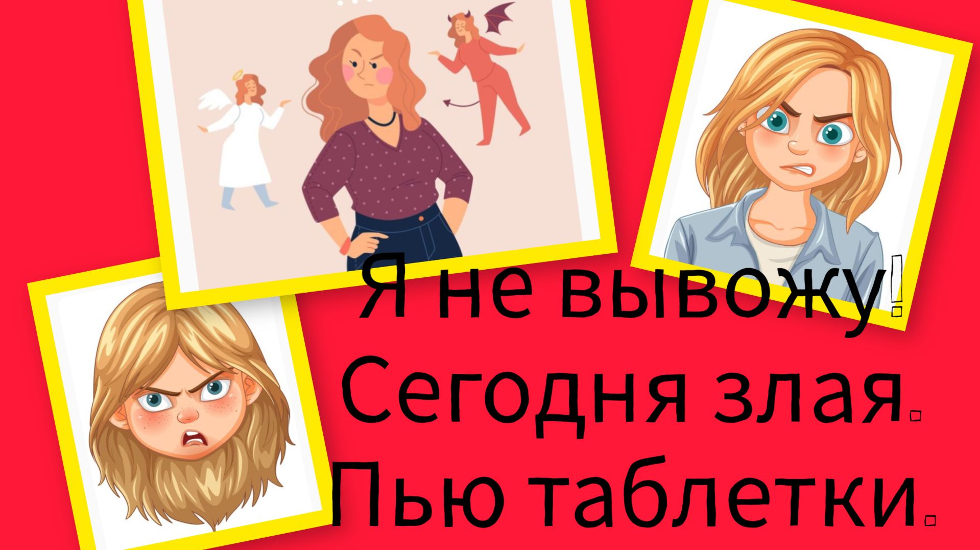 Я не вывожу! Сегодня злая.Пью таблетки.