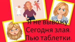 Я не вывожу! Сегодня злая.Пью таблетки.