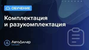Комплектация и разукомплектация – АвтоДилер Онлайн – Программа для автосервиса и СТО – autodealer.ru