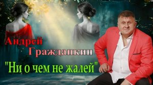 Андрей Гражданкин — «Ни о чем не жалей»