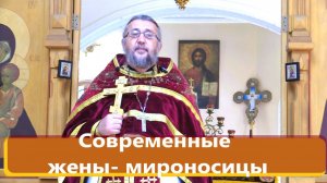 КАКОЕ ГЛАВНОЕ СЛУЖЕНИЕ У СОВРЕМЕННЫХ ЖЕН -МИРОНОСИЦ? Священник Игорь Сильченков.