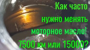 Как часто нужно менять моторное масло , раз в 15000 км или в 7500 км или 3000км ! Немного об этом!