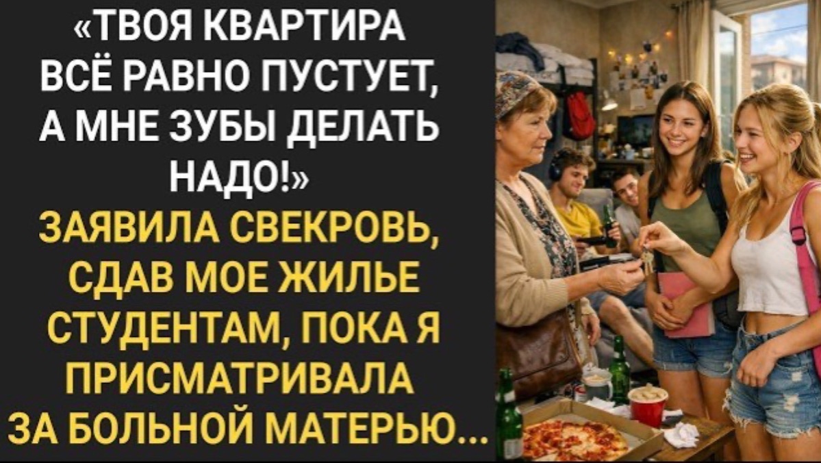 Свекровь  сдала мою квартиру студентам, пока я присматривала за больной матерью!