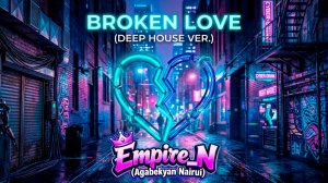 Empire_N (Agabekyan Nairui) - BROKEN LOVE ( DEEP HOUSE VER.)