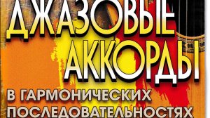 «ДЖАЗОВЫЕ АККОРДЫ В ГАРМОНИЧЕСКИХ ПОСЛЕДОВАТЕЛЬНОСТЯХ». СБОРНИК И КУРС ВИДЕО-УРОКОВ.