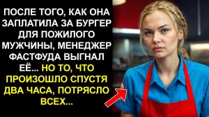 ПОСЛЕ ТОГО, КАК ОНА ЗАПЛАТИЛА ЗА БУРГЕР ДЛЯ ПОЖИЛОГО МУЖЧИНЫ, МЕНЕДЖЕР ФАСТФУДА ВЫГНАЛ ЕЁ... НО ТО..