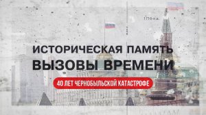 Историческая память. Вызовы времени. 40 лет Чернобыльской катастрофе (26.04.26)