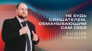 «Не будь слушателем, обманывающим сам себя» - Пастор Василий Тимофеев 26/04/2026