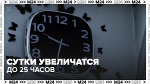 Сутки на Земле могут увеличиться до 25 часов — Москва 24 | Контент