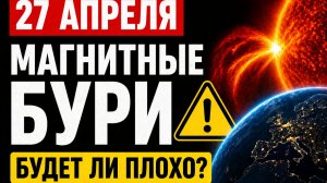 Магнитные бури 27 апреля — станет ли хуже? Честный прогноз