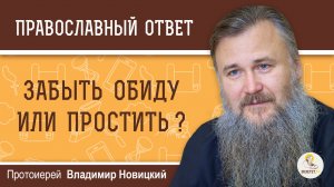 Забыть обиду или простить ?  Протоиерей Владимир Новицкий