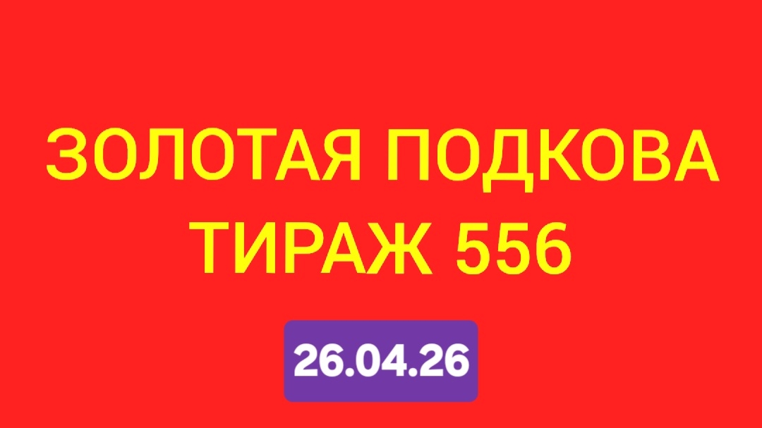 ЗОЛОТАЯ ПОДКОВА ТИРАЖ 556 от 26.04.26. . Проверить билет золотая подкова тираж 556 . Золотая подкова