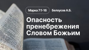 «Опасность пренебрежения Словом Божьим» | Марка 7:1-16 | Белоусов А.Б. | 26.04.26