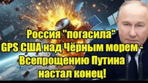 Россия погасила GPS США над Чёрным морем - Всепрощению Путина настал конец!