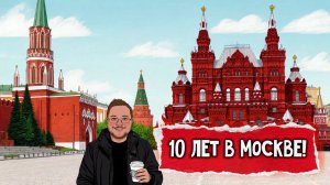 10 Лет В Москве. Мой Опыт Жизни В Столице После Переезда В Москву Из Региона