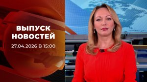 Выпуск новостей в 15:00 от 27.04.2026
