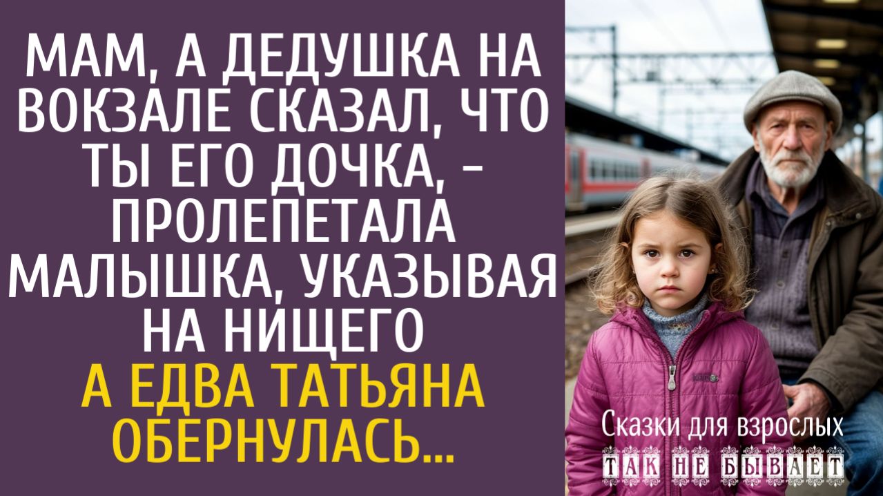 Истории из жизни Мам, а дедушка на вокзале сказал, что ты его дочка, - пролепетала малышка…