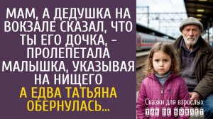Истории из жизни Мам, а дедушка на вокзале сказал, что ты его дочка, - пролепетала малышка…