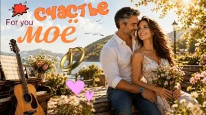 💋 СЧАСТЬЕ МОЁ 💖 КРАСИВАЯ ПЕСНЯ О ЛЮБВИ!