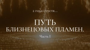 Путь Близнецовых Пламен. 2 года спустя. Часть 1
