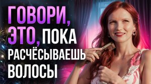 Говори ЭТУ ФРАЗУ пока РАСЧЕСЫВАЕШЬ волосы! КАРДИНАЛЬНАЯ трансформация ВАШЕЙ жизни