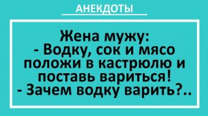 Водку, сок и мясо положи в кастрюлю и поставь вариться! | Анекдоты смешные | Юмор