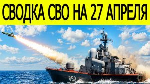 Новости СВО на сегодня 27 апреля. Боевые действия. Россия-Украина. Сводка с фронта на 27.04.2026