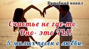 СЧАСТЬЕ НЕ ГДЕ-ТО. ОНО- ЭТО ТЫ! КРАСИВЫЕ ПЕСНИ О ЛЮБВИ