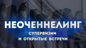 НЕОЧЕННЕЛИНГ В САНКТ-ПЕТЕРБУРГЕ: как проходила супервизия выпускников и открытая встреча