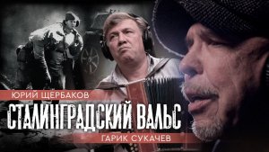 Юрий Щербаков, Гарик Сукачев_Сталинградский вальс