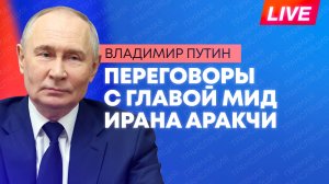 Путин проводит переговоры с главой МИД Ирана Аббасом Аракчи