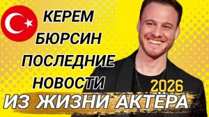 КЕРЕМ БЮРСИН-ПОСЛЕДНИЕ НОВОСТИ ИЗ ЖИЗНИ ТУРЕЦКОГО АКТЁРА