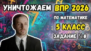№8 все задания. Уничтожаем ВПР по математике 5 класс 2026.