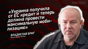 «Украина получила от ЕС кредит и теперь должна провести максимальную мобилизацию» - Владислав Бриг