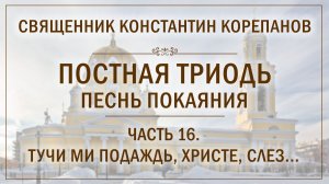 Часть 16 цикла «Постная Триодь - песнь покаяния» | о. Константин Корепанов (26.04.2026)