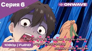 Сто девушек, которые очень-очень-очень-очень-очень сильно тебя любят  - 6 серия [OnWave]
