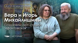 Создатели арт-студии «Афонтовская» Вера и Игорь Михайлишины / «Дорогие мои земляки»